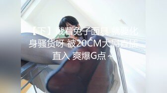 【下】戴着兔子面具 就要化身骚货呀 被20CM大屌直插直入 爽爆G点～