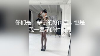 你们是一辈子的好闺蜜，也是我一辈子的性玩具