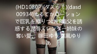 (HD1080P)(ダスッ！)(dasd00934)ぬるてかローションで巨乳を擦りつけ、義父を誘惑する潤滑スレンダー姉妹の奪い愛。 篠田ゆう 葉風ゆりあ