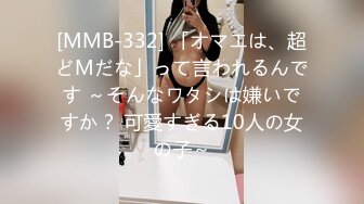 [MMB-332] 「オマエは、超どMだな」って言われるんです ～そんなワタシは嫌いですか？ 可愛すぎる10人の女の子～