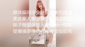 媒体编导毕业肤白貌美性格温柔良家人妻型美少妇酒店援交妹子做爱很投入像情侣一样享受爆操表情销魂呻吟欲仙欲死