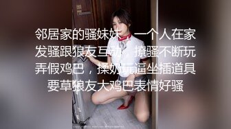 邻居家的骚妹妹，一个人在家发骚跟狼友互动，撩骚不断玩弄假鸡巴，揉奶玩逼坐插道具要草狼友大鸡巴表情好骚