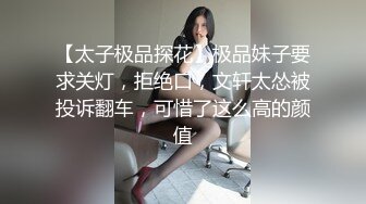 【太子极品探花】极品妹子要求关灯，拒绝口，文轩太怂被投诉翻车，可惜了这么高的颜值