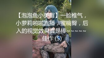 【泡泡鱼小美眉】一脸稚气，小萝莉啪啪直播，蜜桃臀，后入的视觉效果真是棒~~~~~ 佳作 (5)