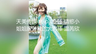 天美传媒 tmp 0046 情慾小姐姐服务我的大肉棒 温芮欣