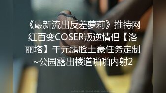 《最新流出反差萝莉》推特网红百变COSER叛逆情侣【洛丽塔】千元露脸土豪任务定制~公园露出楼道啪啪内射2