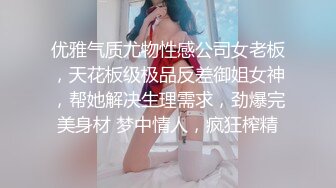 优雅气质尤物性感公司女老板，天花板级极品反差御姐女神，帮她解决生理需求，劲爆完美身材 梦中情人，疯狂榨精