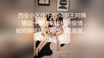 西安小区楼下的50岁王阿姨，撩逗一番出来出租房偷情，被阿姨吸舔大鸡巴，吃蛋蛋，爽啊快活啊！