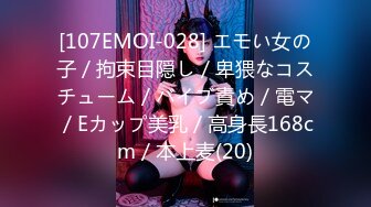 [107EMOI-028] エモい女の子／拘束目隠し／卑猥なコスチューム／バイブ責め／電マ／Eカップ美乳／高身長168cm／本上麦(20)