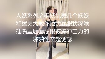 人妖系列之群妖乱舞几个妖妖和猛男大战你插我屁眼我深喉插嘴里后面屁眼被爆冲击力的啪啪性奋超诱惑